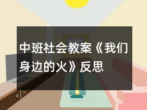 中班社會教案《我們身邊的火》反思