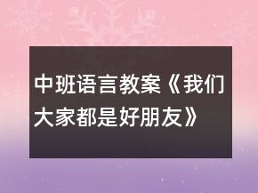 中班語(yǔ)言教案《我們大家都是好朋友》反思
