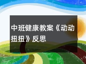 中班健康教案《動(dòng)動(dòng)扭扭》反思