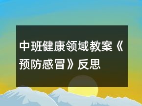 中班健康領(lǐng)域教案《預(yù)防感冒》反思