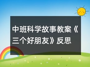 中班科學(xué)故事教案《三個(gè)好朋友》反思