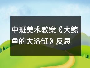 中班美術(shù)教案《大鯨魚的大浴缸》反思
