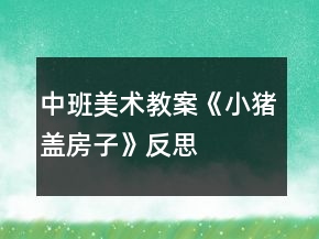 中班美術(shù)教案《小豬蓋房子》反思