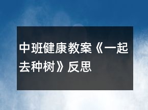 中班健康教案《一起去種樹(shù)》反思
