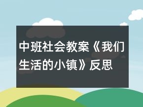 中班社會(huì)教案《我們生活的小鎮(zhèn)》反思