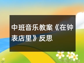 中班音樂教案《在鐘表店里》反思