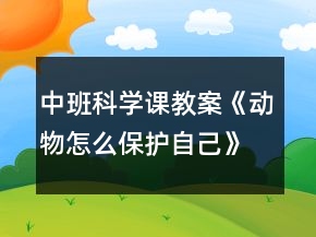 中班科學(xué)課教案《動物怎么保護(hù)自己》反思