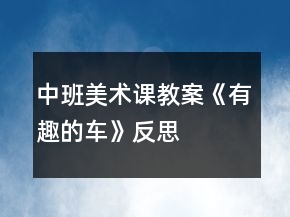 中班美術(shù)課教案《有趣的車》反思