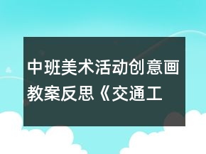 中班美術活動創(chuàng)意畫教案反思《交通工具》