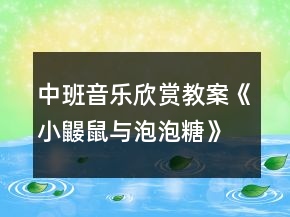 中班音樂(lè)欣賞教案《小鼴鼠與泡泡糖》反思
