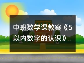 中班數(shù)學(xué)課教案《5以內(nèi)數(shù)字的認(rèn)識(shí)》