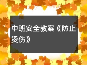 中班安全教案《防止?fàn)C傷》