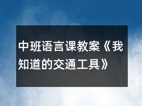 中班語言課教案《我知道的交通工具》反思