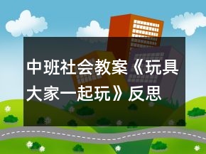 中班社會教案《玩具大家一起玩》反思