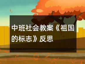 中班社會(huì)教案《祖國(guó)的標(biāo)志》反思