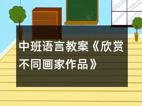 中班語言教案《欣賞不同畫家作品》