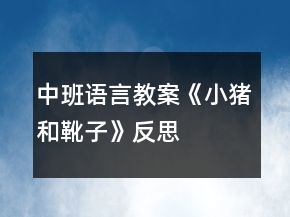 中班語(yǔ)言教案《小豬和靴子》反思