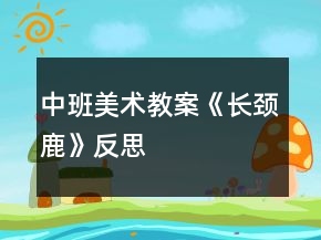 中班美術教案《長頸鹿》反思
