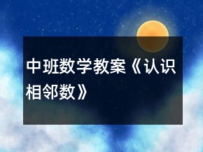 中班數(shù)學(xué)教案《認(rèn)識(shí)相鄰數(shù)》