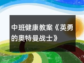 中班健康教案《英勇的奧特曼戰(zhàn)士》