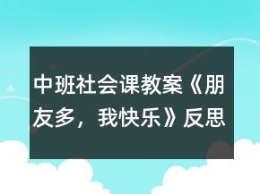 中班社會(huì)課教案《朋友多，我快樂》反思