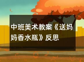 中班美術(shù)教案《送媽媽香水瓶》反思