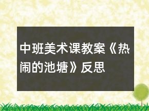 中班美術(shù)課教案《熱鬧的池塘》反思