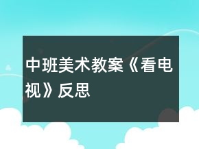 中班美術(shù)教案《看電視》反思