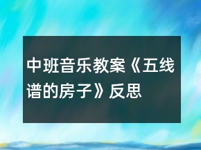 中班音樂教案《五線譜的房子》反思