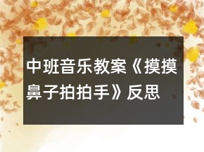 中班音樂(lè)教案《摸摸鼻子拍拍手》反思