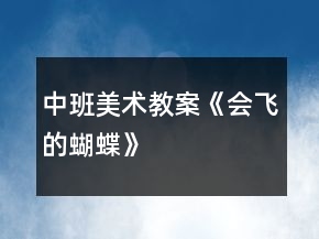中班美術(shù)教案《會(huì)飛的蝴蝶》