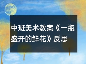 中班美術教案《一瓶盛開的鮮花》反思