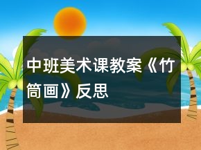 中班美術(shù)課教案《竹筒畫》反思