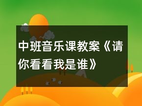 中班音樂課教案《請你看看我是誰》