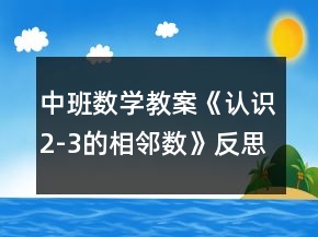 中班數(shù)學(xué)教案《認(rèn)識2-3的相鄰數(shù)》反思