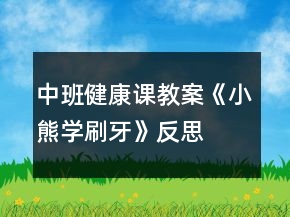 中班健康課教案《小熊學(xué)刷牙》反思