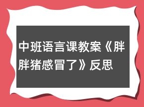 中班語(yǔ)言課教案《胖胖豬感冒了》反思