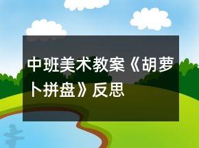 中班美術教案《胡蘿卜拼盤》反思