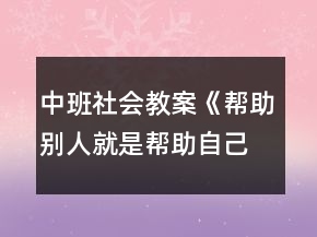 中班社會(huì)教案《幫助別人就是幫助自己》反思