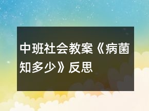 中班社會教案《病菌知多少》反思