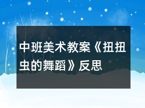 中班美術(shù)教案《扭扭蟲的舞蹈》反思