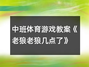 中班體育游戲教案《老狼老狼幾點(diǎn)了》反思