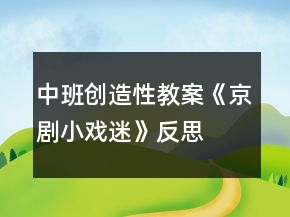 中班創(chuàng)造性教案《京劇小戲迷》反思