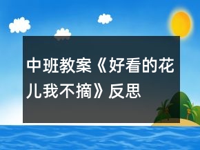 中班教案《好看的花兒我不摘》反思