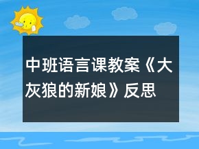 中班語言課教案《大灰狼的新娘》反思