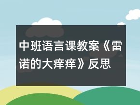 中班語(yǔ)言課教案《雷諾的大癢癢》反思