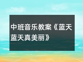 中班音樂教案《藍天藍天真美麗》