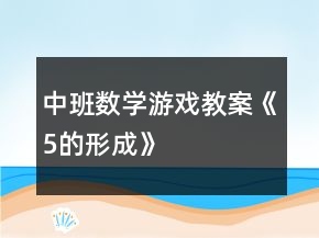 中班數(shù)學游戲教案《5的形成》