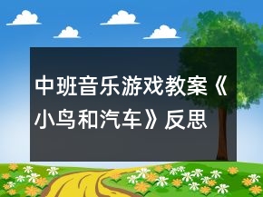 中班音樂游戲教案《小鳥和汽車》反思