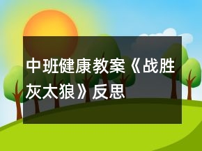 中班健康教案《戰(zhàn)勝灰太狼》反思